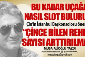 Bu kadar uçağa nasıl slot buluruz? Çin’in İstanbul Başkonsolosu öneriyor “Çince bilen rehber sayısı arttırılmalı”