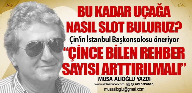 Bu kadar uçağa nasıl slot buluruz? Çin’in İstanbul Başkonsolosu öneriyor “Çince bilen rehber sayısı arttırılmalı”