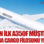 Çin’in İlk A350F Müşterisi: Air China Cargo Filosunu Yeniliyor