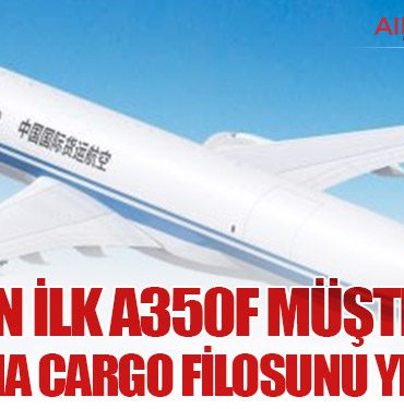 Çin’in İlk A350F Müşterisi: Air China Cargo Filosunu Yeniliyor