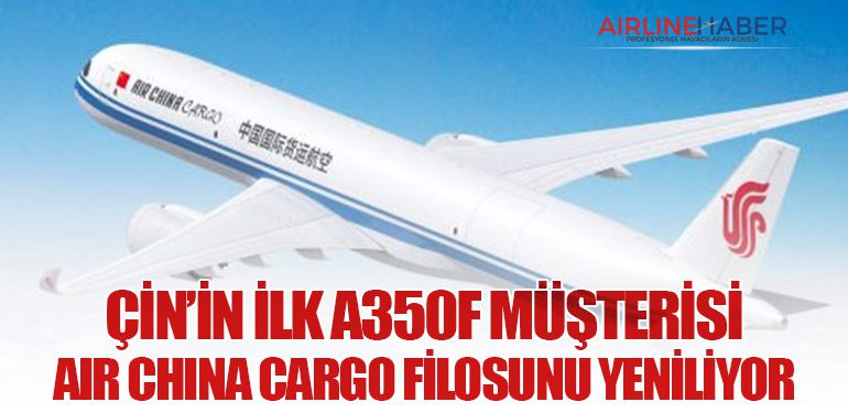 Çin’in İlk A350F Müşterisi: Air China Cargo Filosunu Yeniliyor