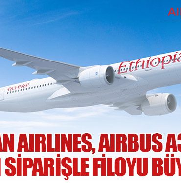 Ethiopian Airlines, Airbus A350-900 İçin Yeni Siparişle Filoyu Büyütüyor