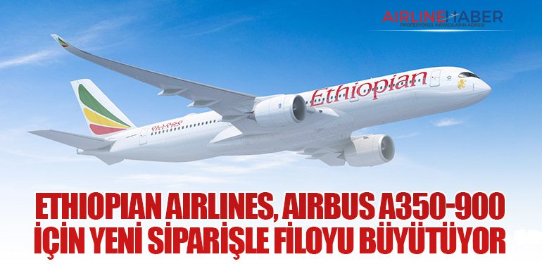 Ethiopian Airlines, Airbus A350-900 İçin Yeni Siparişle Filoyu Büyütüyor