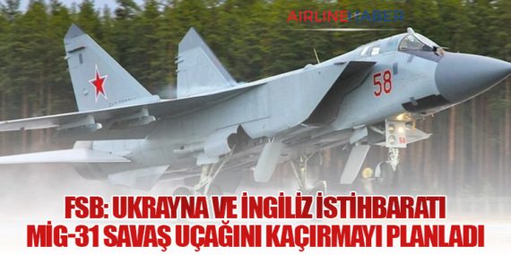 FSB: Ukrayna ve İngiliz İstihbaratı MiG-31 Savaş Uçağını Kaçırmayı Planladı