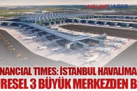 Financial Times: İstanbul Havalimanı küresel 3 büyük merkezden biri