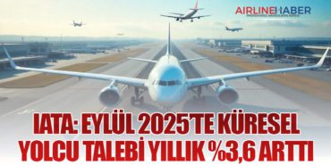 IATA: Eylül 2025’te Küresel Yolcu Talebi Yıllık %3,6 Arttı