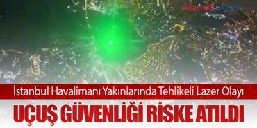 İstanbul Havalimanı Yakınlarında Tehlikeli Lazer Olayı: Uçuş Güvenliği Riske Atıldı
