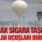 Kaçak sigara taşıyan balonlar uçuşları durdurdu