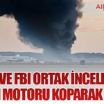 NTSB ve FBI Ortak İncelemede: Uçağın Motoru Koparak Düştü!