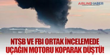 NTSB ve FBI Ortak İncelemede: Uçağın Motoru Koparak Düştü!