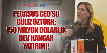 Pegasus CEO’su Güliz Öztürk: 150 Milyon Dolarlık Dev Hangar Yatırımı!