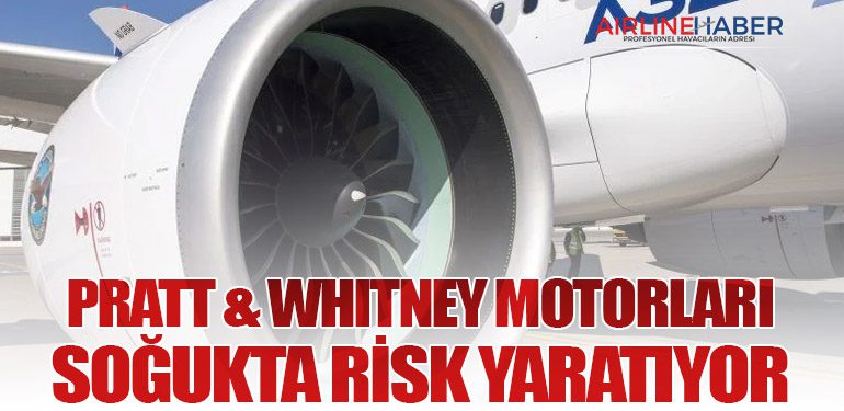 Pratt & Whitney motorları soğukta risk yaratıyor
