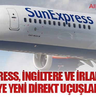 SunExpress, İngiltere ve İrlanda’dan Türkiye’ye Yeni Direkt Uçuşlar Ekliyor