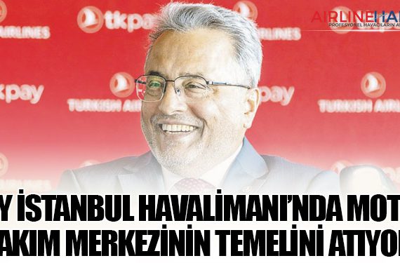 THY İstanbul Havalimanı’nda motor bakım merkezinin temelini atıyor!