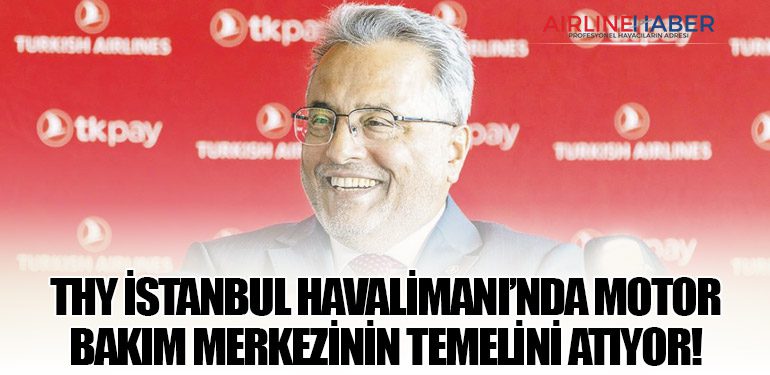 THY İstanbul Havalimanı’nda motor bakım merkezinin temelini atıyor!