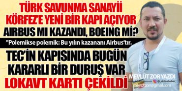 Türk Savunma Sanayii Körfez’e Yeni Bir Kapı Açıyor. Airbus mı kazandı, Boeing mi? TEC’te Grev!