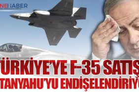 Türkiye’ye F-35 Satışı Netanyahu’yu Endişelendiriyor