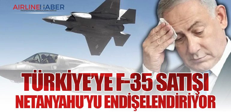 Türkiye’ye F-35 Satışı Netanyahu’yu Endişelendiriyor