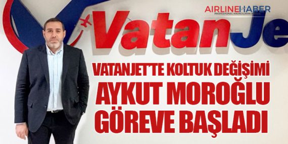 VatanJet’te Koltuk Değişimi – Aykut Moroğlu Göreve Başladı