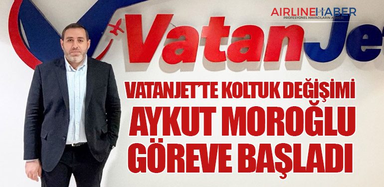 VatanJet’te Koltuk Değişimi – Aykut Moroğlu Göreve Başladı