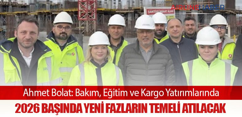 Ahmet Bolat: Bakım, Eğitim ve Kargo Yatırımlarında 2026 Başında Yeni Fazların Temeli Atılacak