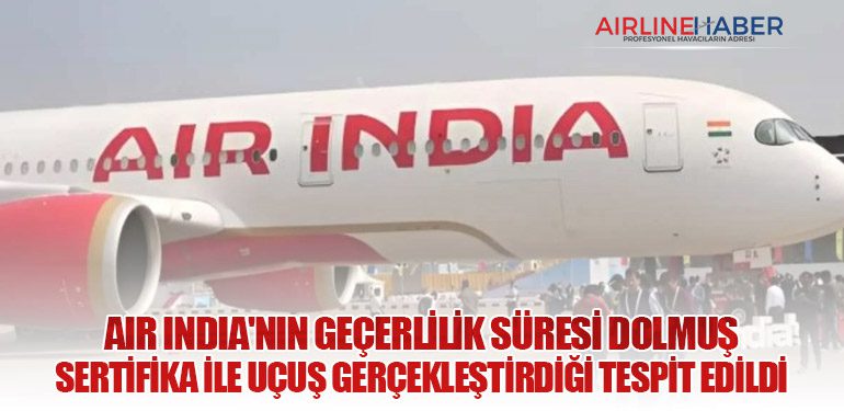 Air India'nın Geçerlilik Süresi Dolmuş Sertifika ile Uçuş Gerçekleştirdiği Tespit Edildi