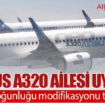 Airbus A320 Ailesi uyarısı: Filonun çoğunluğu modifikasyonu tamamladı
