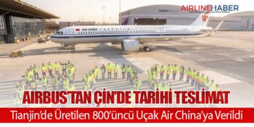 Airbus’tan Çin’de Tarihi Teslimat: Tianjin’de Üretilen 800’üncü Uçak Air China’ya Verildi