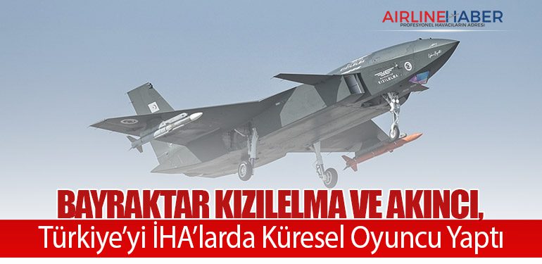 Bayraktar KIZILELMA ve AKINCI, Türkiye’yi İHA’larda Küresel Oyuncu Yaptı
