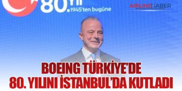 Boeing Türkiye’de 80. Yılını İstanbul’da Kutladı