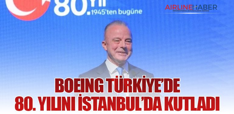 Boeing Türkiye’de 80. Yılını İstanbul’da Kutladı