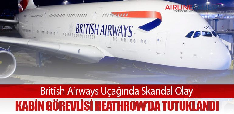 British Airways Uçağında Skandal Olay: Kabin Görevlisi Heathrow’da Tutuklandı
