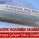Cathay Pacific Uçağında Skandal Girişim: Kapıyı Açmaya Çalışan Yolcu Gözaltına Alındı