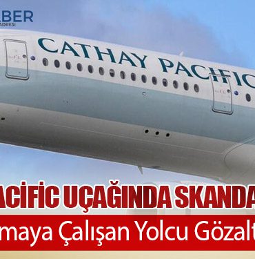 Cathay Pacific Uçağında Skandal Girişim: Kapıyı Açmaya Çalışan Yolcu Gözaltına Alındı
