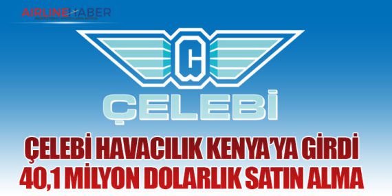 Çelebi Havacılık Kenya’ya Girdi: 40,1 Milyon Dolarlık Satın Alma