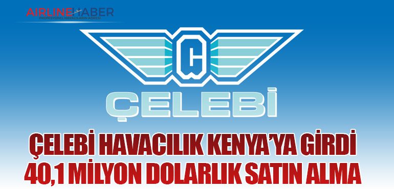 Çelebi Havacılık Kenya’ya Girdi: 40,1 Milyon Dolarlık Satın Alma
