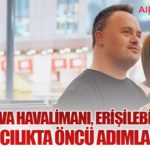 Çukurova Havalimanı, Erişilebilirlik ve Kapsayıcılıkta Öncü Adımlar Atıyor