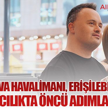 Çukurova Havalimanı, Erişilebilirlik ve Kapsayıcılıkta Öncü Adımlar Atıyor