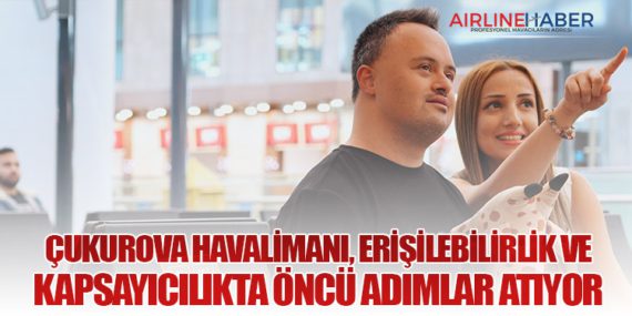 Çukurova Havalimanı, Erişilebilirlik ve Kapsayıcılıkta Öncü Adımlar Atıyor