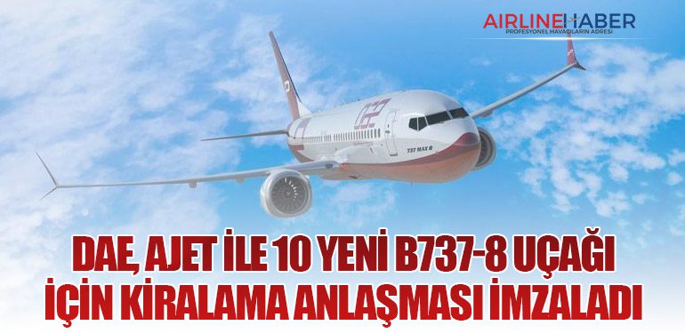 DAE, AJet ile 10 Yeni Boeing 737-8 Uçağı İçin Kiralama Anlaşması İmzaladı