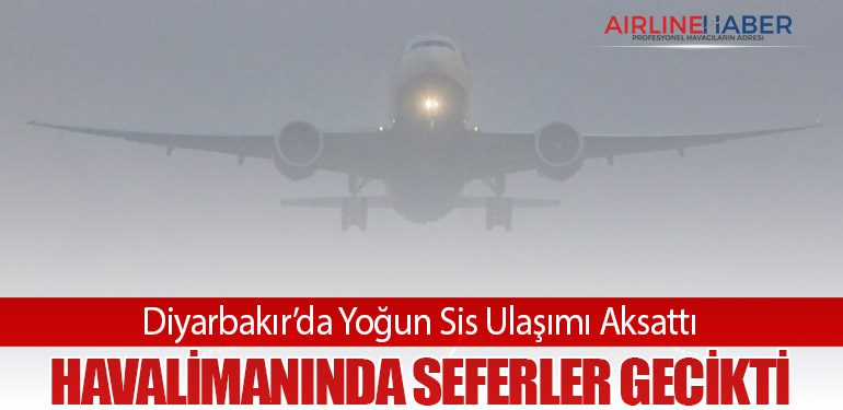 Diyarbakır’da Yoğun Sis Ulaşımı Aksattı: Havalimanında Seferler Gecikti