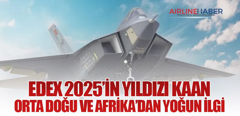 EDEX 2025’in Yıldızı KAAN: Orta Doğu ve Afrika’dan Yoğun İlgİ