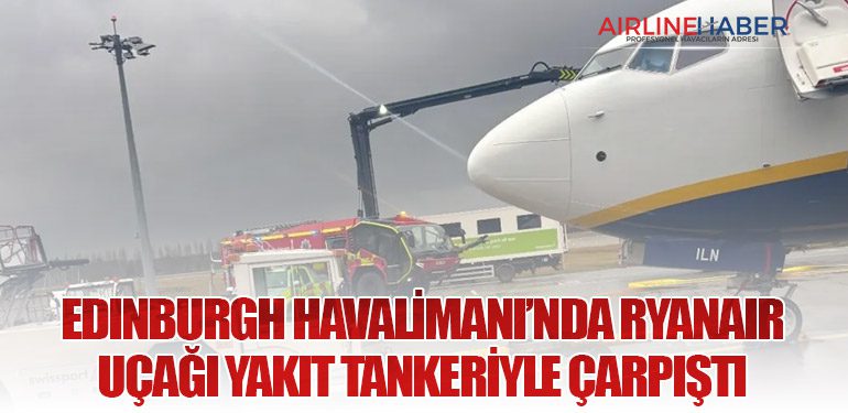 Edinburgh Havalimanı’nda Ryanair Uçağı Yakıt Tankeriyle Çarpıştı