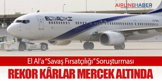 El Al’a “Savaş Fırsatçılığı” Soruşturması: Rekor Kârlar Mercek Altında