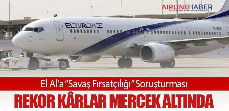 El Al’a “Savaş Fırsatçılığı” Soruşturması: Rekor Kârlar Mercek Altında
