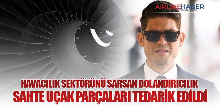 Havacılık Sektörünü Sarsan Dolandırıcılık: Sahte Uçak Parçaları Tedarik Edildi