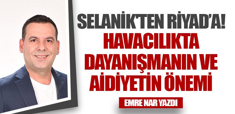 Selanik'ten Riyad’a! 6 Köşe Yazıları Selanik Havacılıkta Dayanışmanın ve Aidiyetin Önemi