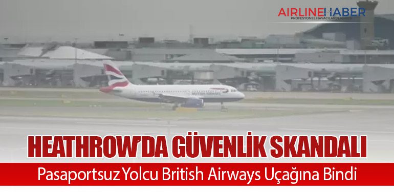Heathrow’da Güvenlik Skandalı: Pasaportsuz Yolcu British Airways Uçağına Bindi