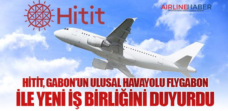 Hitit, Gabon’un Ulusal Havayolu FlyGabon ile Yeni İş Birliğini Duyurdu