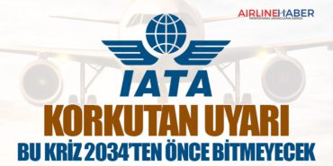 IATA’dan Korkutan Uyarı: Bu Kriz 2034’ten Önce Bitmeyecek